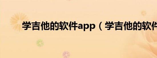 学吉他的软件app（学吉他的软件）
