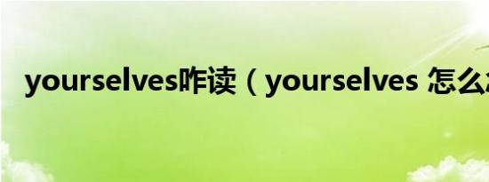 yourselves咋读（yourselves 怎么念的）