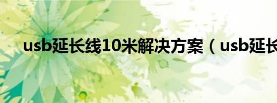 usb延长线10米解决方案（usb延长线）