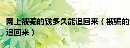 网上被骗的钱多久能追回来（被骗的钱多久能追回来）