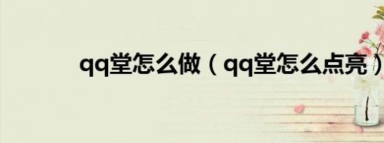 qq堂怎么做（qq堂怎么点亮）