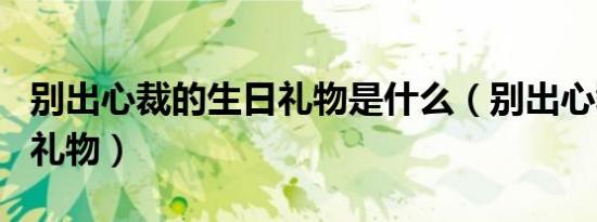 别出心裁的生日礼物是什么（别出心裁的生日礼物）