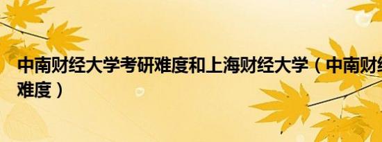 中南财经大学考研难度和上海财经大学（中南财经大学考研难度）