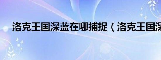 洛克王国深蓝在哪捕捉（洛克王国深蓝）