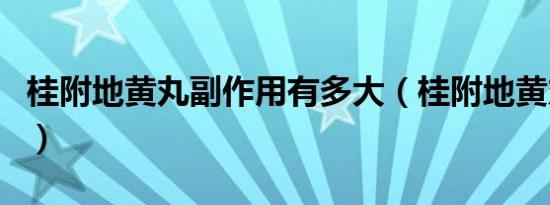 桂附地黄丸副作用有多大（桂附地黄丸副作用）