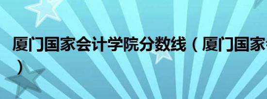 厦门国家会计学院分数线（厦门国家会计学院）