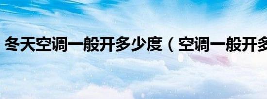 冬天空调一般开多少度（空调一般开多少度）