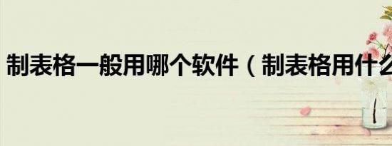 制表格一般用哪个软件（制表格用什么软件）