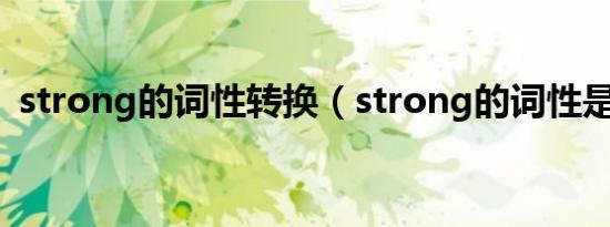 strong的词性转换（strong的词性是什么）