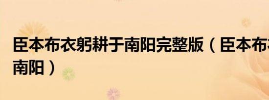 臣本布衣躬耕于南阳完整版（臣本布衣躬耕于南阳）