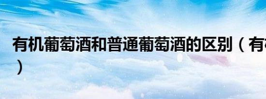 有机葡萄酒和普通葡萄酒的区别（有机葡萄酒）