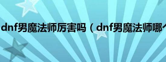 dnf男魔法师厉害吗（dnf男魔法师哪个厉害）