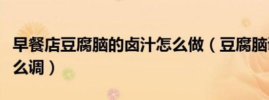 早餐店豆腐脑的卤汁怎么做（豆腐脑调料汁怎么调）