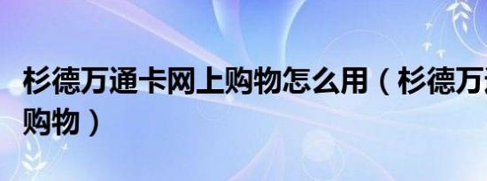 杉德万通卡网上购物怎么用（杉德万通卡网上购物）