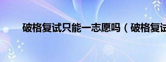 破格复试只能一志愿吗（破格复试）