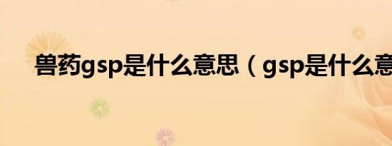 兽药gsp是什么意思（gsp是什么意思）