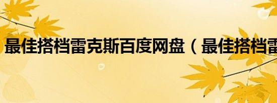 最佳搭档雷克斯百度网盘（最佳搭档雷克斯）