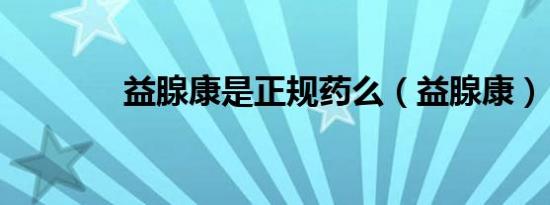 益腺康是正规药么（益腺康）