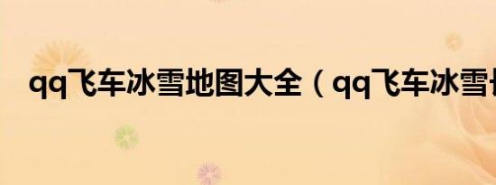 qq飞车冰雪地图大全（qq飞车冰雪长城）