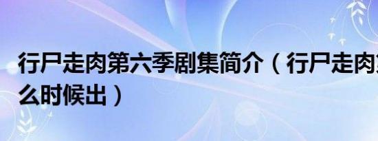 行尸走肉第六季剧集简介（行尸走肉第六季什么时候出）