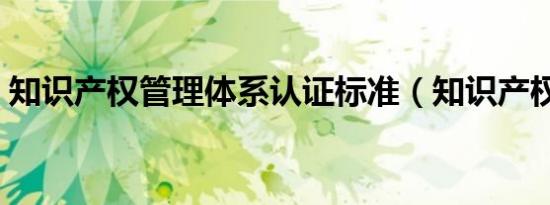 知识产权管理体系认证标准（知识产权管理）