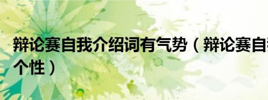 辩论赛自我介绍词有气势（辩论赛自我介绍词个性）