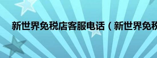 新世界免税店客服电话（新世界免税店）