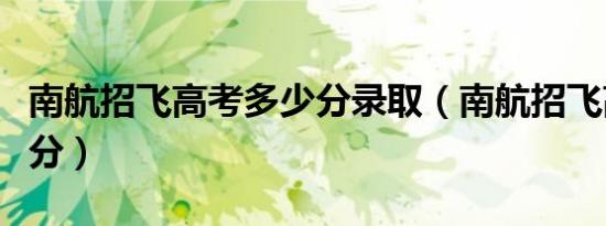 南航招飞高考多少分录取（南航招飞高考多少分）