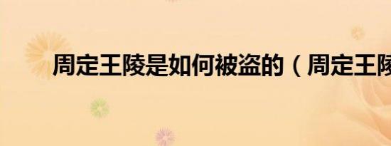 周定王陵是如何被盗的（周定王陵）