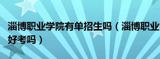 淄博职业学院有单招生吗（淄博职业学院单招好考吗）