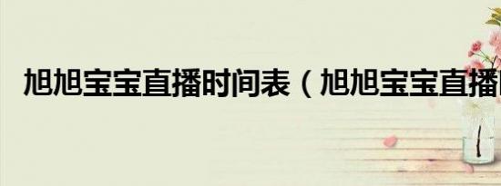 旭旭宝宝直播时间表（旭旭宝宝直播时间）