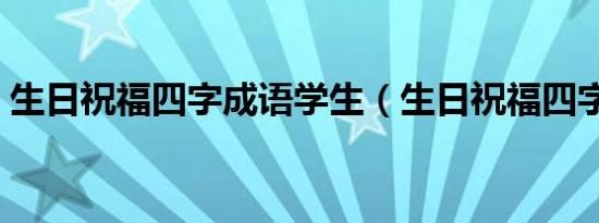 生日祝福四字成语学生（生日祝福四字成语）
