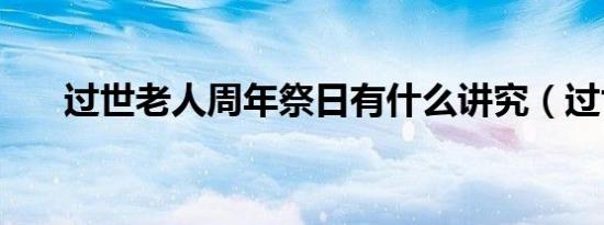 过世老人周年祭日有什么讲究（过世）