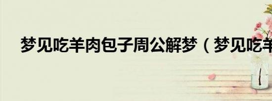梦见吃羊肉包子周公解梦（梦见吃羊肉）