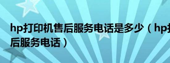 hp打印机售后服务电话是多少（hp打印机售后服务电话）