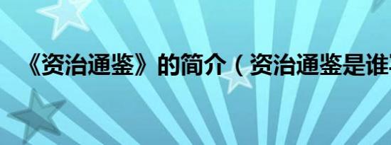 《资治通鉴》的简介（资治通鉴是谁写的）