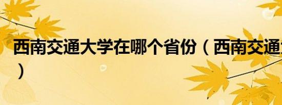 西南交通大学在哪个省份（西南交通大学在哪）