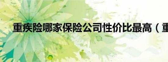 重疾险哪家保险公司性价比最高（重疾）