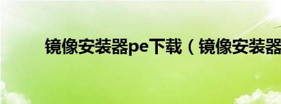 镜像安装器pe下载（镜像安装器）