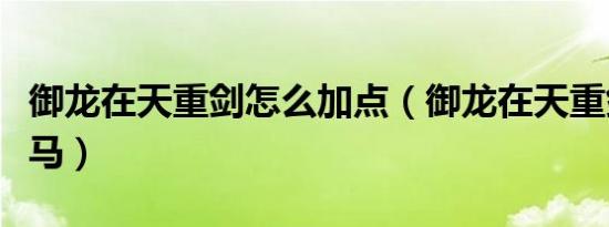 御龙在天重剑怎么加点（御龙在天重剑骑什么马）