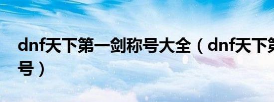 dnf天下第一剑称号大全（dnf天下第一剑称号）