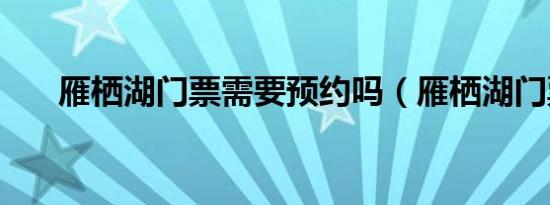 雁栖湖门票需要预约吗（雁栖湖门票）
