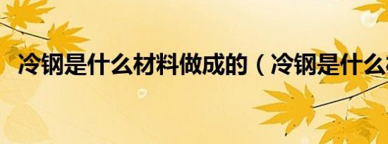 冷钢是什么材料做成的（冷钢是什么材料）