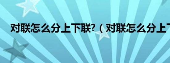 对联怎么分上下联?（对联怎么分上下联）