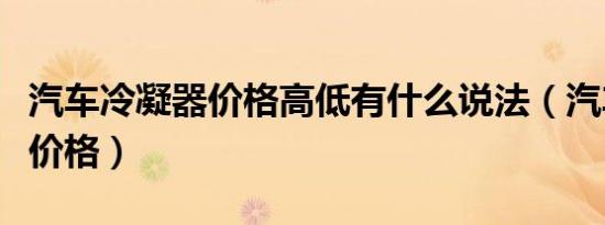 汽车冷凝器价格高低有什么说法（汽车冷凝器价格）
