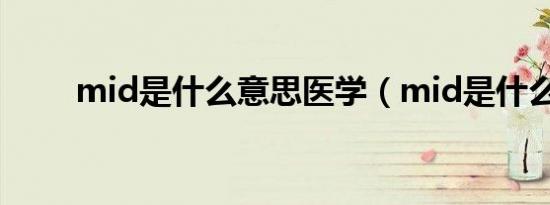 mid是什么意思医学（mid是什么）