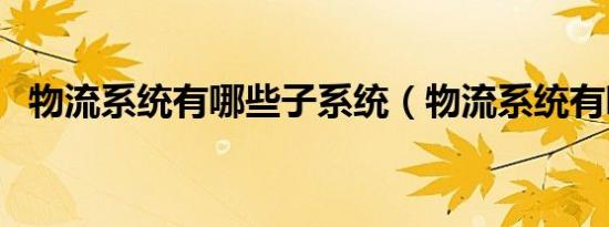 物流系统有哪些子系统（物流系统有哪些）
