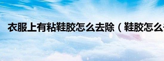 衣服上有粘鞋胶怎么去除（鞋胶怎么去除）