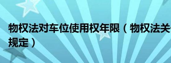 物权法对车位使用权年限（物权法关于车位的规定）