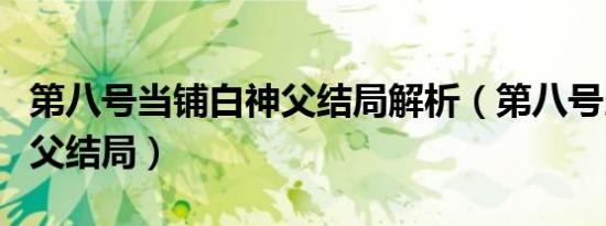 第八号当铺白神父结局解析（第八号当铺白神父结局）